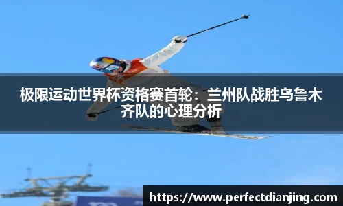 极限运动世界杯资格赛首轮：兰州队战胜乌鲁木齐队的心理分析